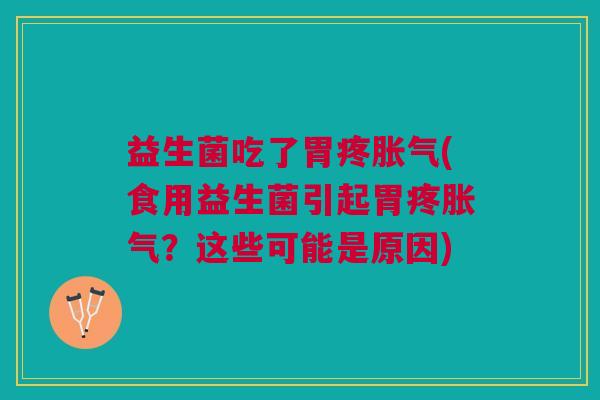 益生菌吃了胃疼胀气(食用益生菌引起胃疼胀气？这些可能是原因)