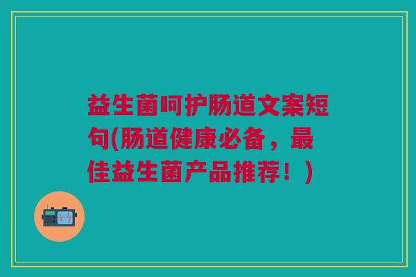 益生菌呵护肠道文案短句(肠道健康必备,佳益生菌产品推荐!) 益生菌呵护肠道文案短句(肠道健康必备,佳益生菌产品推荐!)