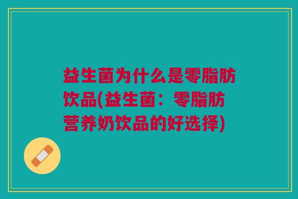 益生菌为什么是零脂肪饮品(益生菌：零脂肪营养奶饮品的好选择)