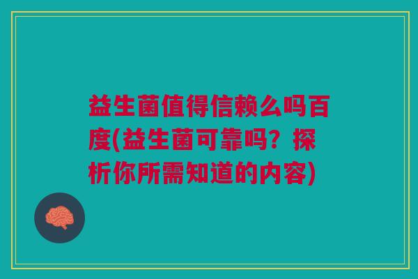 益生菌值得信赖么吗百度(益生菌可靠吗?探析你所需知道的内容)