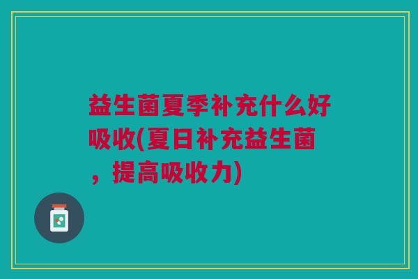 益生菌夏季补充什么好吸收(夏日补充益生菌，提高吸收力)