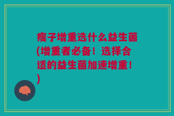 瘦子增重选什么益生菌(增重者必备!选择合适的益生菌加速增重!) 瘦子增重选什么益生菌(增重者必备!选择合适的益生菌加速增重!)