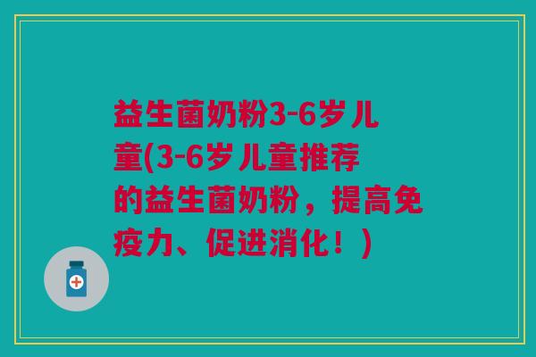 益生菌奶粉3-6岁儿童(3-6岁儿童推荐的益生菌奶粉,提高免疫力、促进消化!)