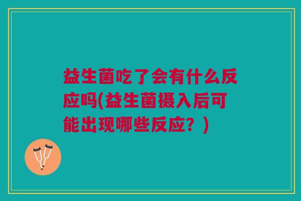 益生菌吃了会有什么反应吗(益生菌摄入后可能出现哪些反应?) 益生菌吃了会有什么反应吗(益生菌摄入后可能出现哪些反应?)
