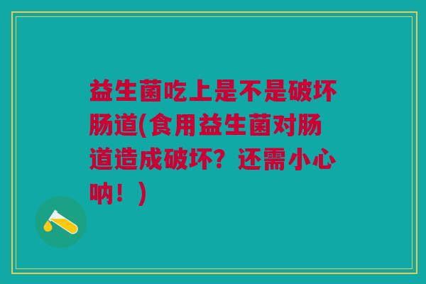 益生菌吃上是不是破坏肠道(食用益生菌对肠道造成破坏?还需小心呐!)