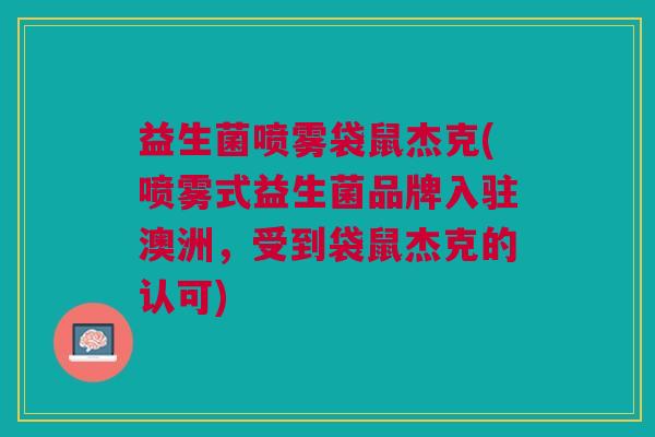 益生菌喷雾袋鼠杰克(喷雾式益生菌品牌入驻澳洲,受到袋鼠杰克的认可) 益生菌喷雾袋鼠杰克(喷雾式益生菌品牌入驻澳洲,受到袋鼠杰克的认可)