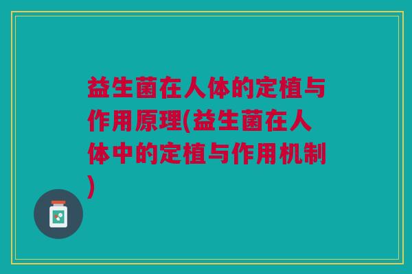 益生菌在人体的定植与作用原理(益生菌在人体中的定植与作用机制)