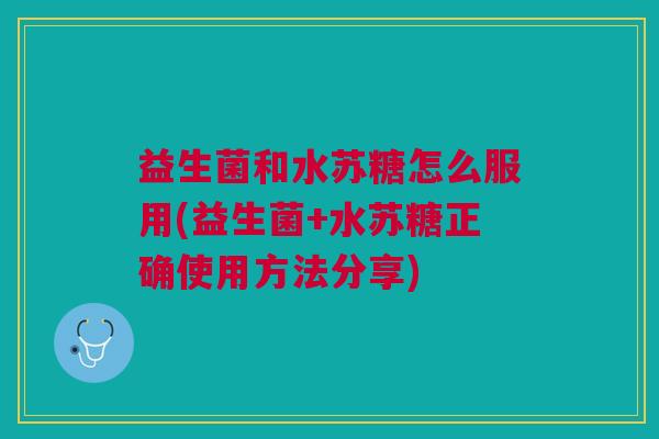 益生菌和水苏糖怎么服用(益生菌+水苏糖正确使用方法分享) 益生菌和水苏糖怎么服用(益生菌+水苏糖正确使用方法分享)