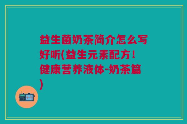 益生菌奶茶简介怎么写好听(益生元素配方!健康营养液体-奶茶篇)