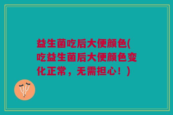 益生菌吃后大便颜色(吃益生菌后大便颜色变化正常,无需担心!)