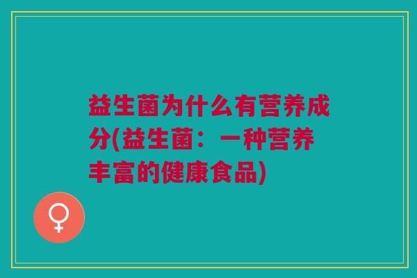 益生菌为什么有营养成分(益生菌:一种营养丰富的健康食品)