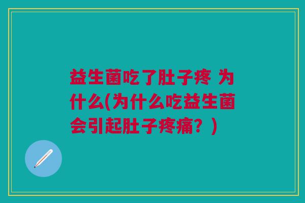 益生菌吃了肚子疼 为什么(为什么吃益生菌会引起肚子疼痛?)