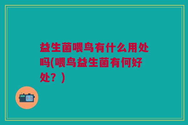 益生菌喂鸟有什么用处吗(喂鸟益生菌有何好处?)
