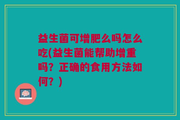 益生菌可增肥么吗怎么吃(益生菌能帮助增重吗？正确的食用方法如何？)