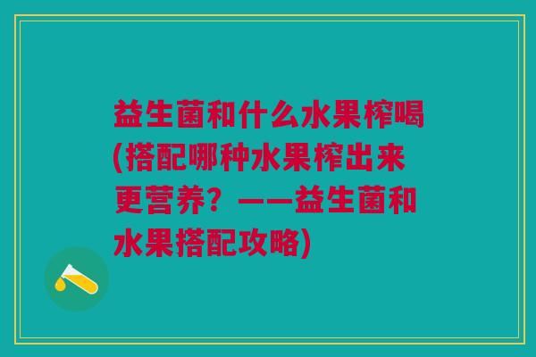 益生菌和什么水果榨喝(搭配哪种水果榨出来更营养?——益生菌和水果搭配攻略)