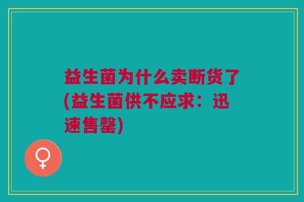 益生菌为什么卖断货了(益生菌供不应求:迅速售罄)
