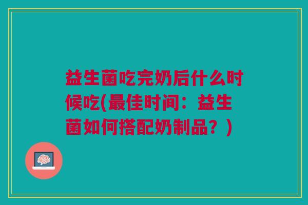 益生菌吃完奶后什么时候吃(佳时间:益生菌如何搭配奶制品?) 益生菌吃完奶后什么时候吃(佳时间:益生菌如何搭配奶制品?)