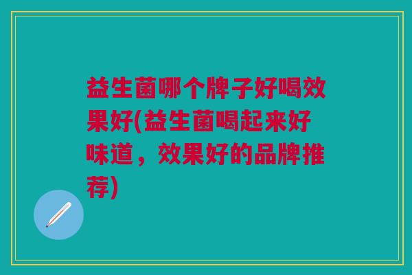 益生菌哪个牌子好喝效果好(益生菌喝起来好味道,效果好的品牌推荐)