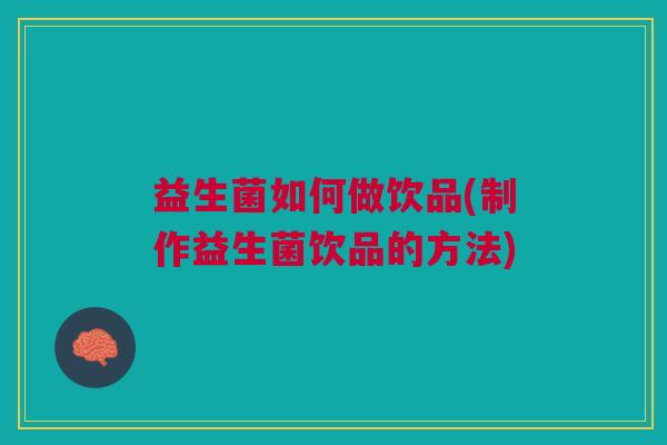 益生菌如何做饮品(制作益生菌饮品的方法)