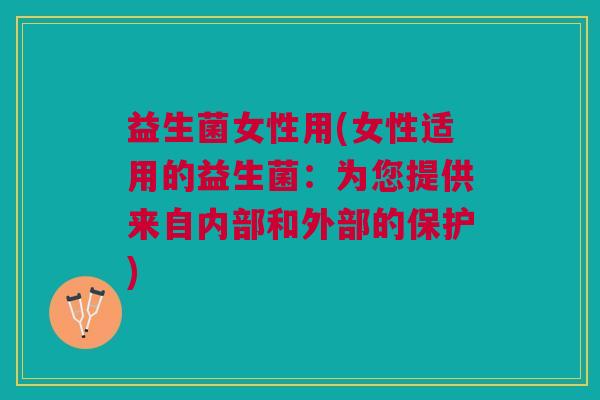 益生菌女性用(女性适用的益生菌:为您提供来自内部和外部的保护)