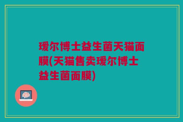 瑷尔博士益生菌天猫面膜(天猫售卖瑷尔博士益生菌面膜)