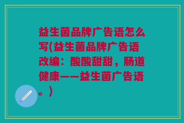 益生菌品牌广告语怎么写(益生菌品牌广告语改编:酸酸甜甜,肠道健康——益生菌广告语。) 益生菌品牌广告语怎么写(益生菌品牌广告语改编:酸酸甜甜,肠道健康——益生菌广告语。)