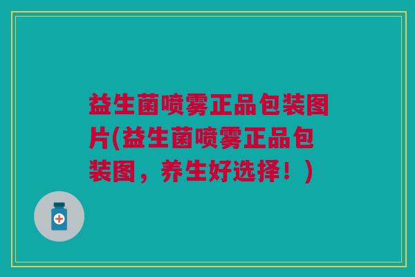 益生菌喷雾正品包装图片(益生菌喷雾正品包装图,养生好选择!)