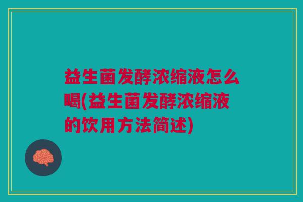 益生菌发酵浓缩液怎么喝(益生菌发酵浓缩液的饮用方法简述) 益生菌发酵浓缩液怎么喝(益生菌发酵浓缩液的饮用方法简述)