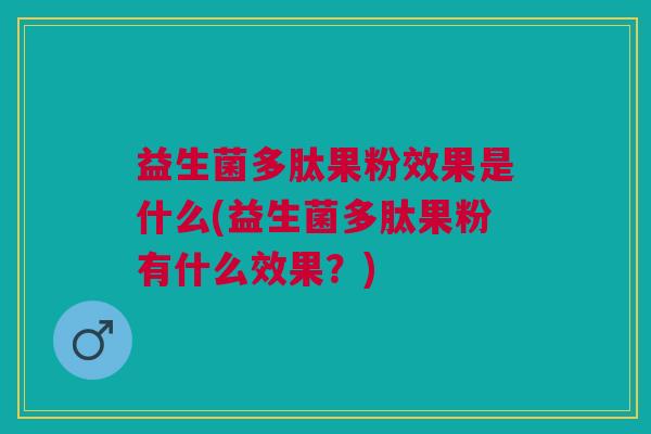 益生菌多肽果粉效果是什么(益生菌多肽果粉有什么效果?) 益生菌多肽果粉效果是什么(益生菌多肽果粉有什么效果?)