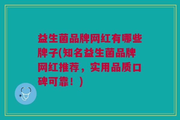 益生菌品牌网红有哪些牌子(知名益生菌品牌网红推荐,实用品质口碑可靠!)