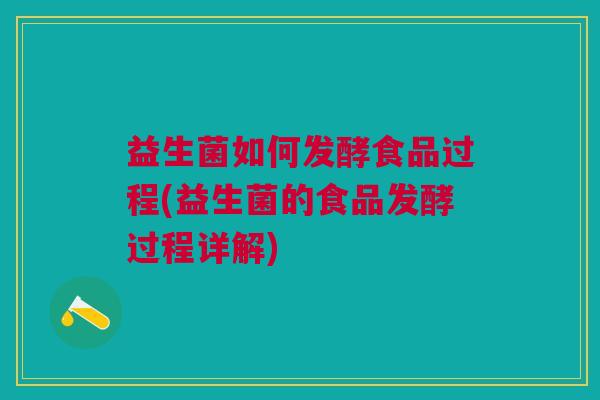 益生菌如何发酵食品过程(益生菌的食品发酵过程详解) 益生菌如何发酵食品过程(益生菌的食品发酵过程详解)