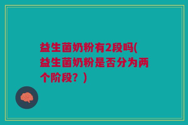 益生菌奶粉有2段吗(益生菌奶粉是否分为两个阶段？)
