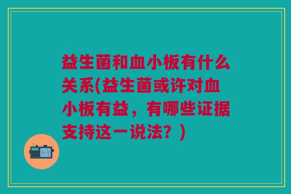 益生菌和有什么关系(益生菌或许对有益,有哪些证据支持这一说法?) 益生菌和有什么关系(益生菌或许对有益,有哪些证据支持这一说法?)