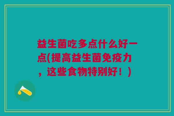 益生菌吃多点什么好一点(提高益生菌免疫力,这些食物特别好!)