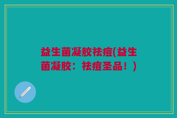 益生菌凝胶祛痘(益生菌凝胶：祛痘圣品！)