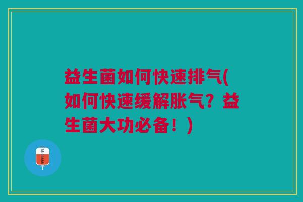 益生菌如何快速排气(如何快速缓解胀气?益生菌大功必备!)