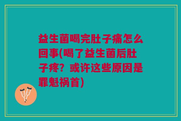 益生菌喝完肚子痛怎么回事(喝了益生菌后肚子疼?或许这些原因是罪魁祸首)