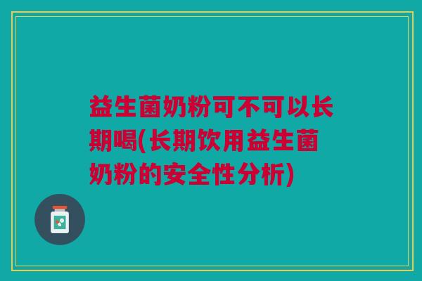 益生菌奶粉可不可以长期喝(长期饮用益生菌奶粉的安全性分析) 益生菌奶粉可不可以长期喝(长期饮用益生菌奶粉的安全性分析)