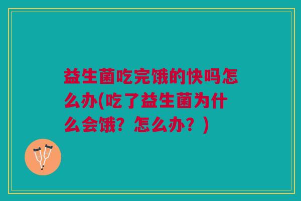 益生菌吃完饿的快吗怎么办(吃了益生菌为什么会饿?怎么办?)