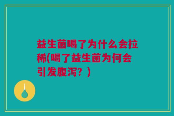 益生菌喝了为什么会拉稀(喝了益生菌为何会引发腹泻?)