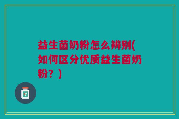 益生菌奶粉怎么辨别(如何区分优质益生菌奶粉?) 益生菌奶粉怎么辨别(如何区分优质益生菌奶粉?)