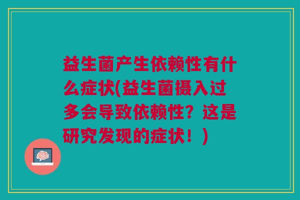 益生菌产生依赖性有什么症状(益生菌摄入过多会导致依赖性?这是研究发现的症状!)