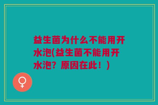 益生菌为什么不能用开水泡(益生菌不能用开水泡？原因在此！)
