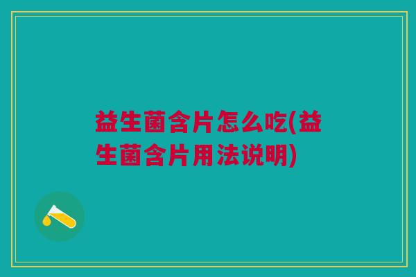 益生菌含片怎么吃(益生菌含片用法说明)