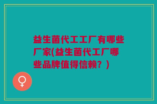 益生菌代工工厂有哪些厂家(益生菌代工厂哪些品牌值得信赖?)
