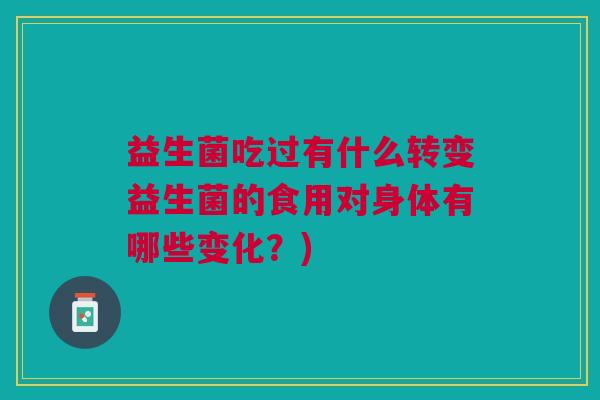 益生菌吃过有什么转变益生菌的食用对身体有哪些变化?)