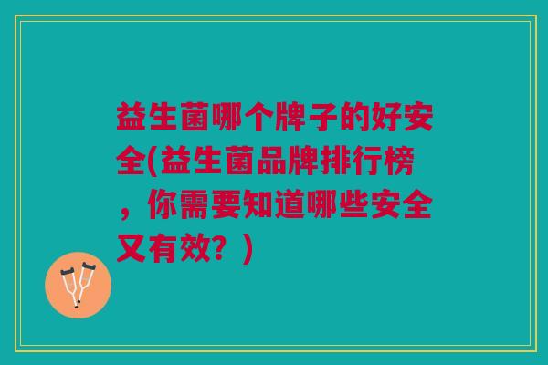益生菌哪个牌子的好安全(益生菌品牌排行榜,你需要知道哪些安全又有效?)