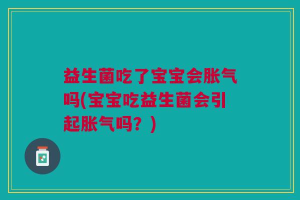 益生菌吃了宝宝会胀气吗(宝宝吃益生菌会引起胀气吗?)