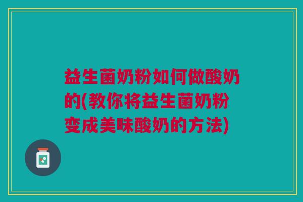 益生菌奶粉如何做酸奶的(教你将益生菌奶粉变成美味酸奶的方法) 益生菌奶粉如何做酸奶的(教你将益生菌奶粉变成美味酸奶的方法)