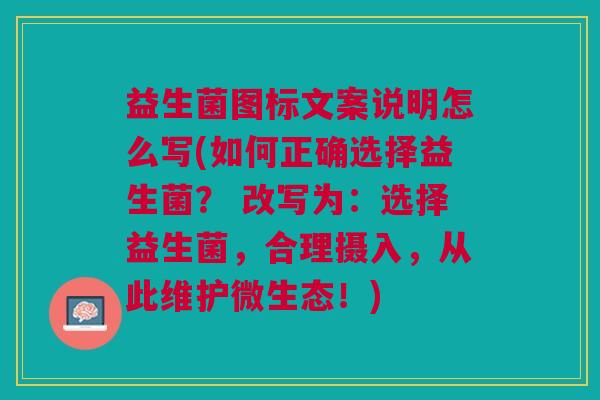 益生菌图标文案说明怎么写(如何正确选择益生菌? 改写为:选择益生菌,合理摄入,从此维护微生态!)